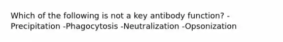 Which of the following is not a key antibody function? -Precipitation -Phagocytosis -Neutralization -Opsonization