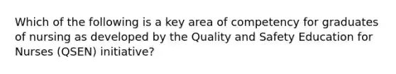 Which of the following is a key area of competency for graduates of nursing as developed by the Quality and Safety Education for Nurses (QSEN) initiative?