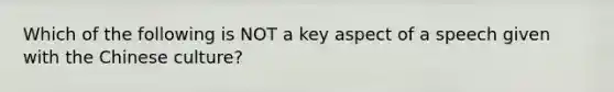 Which of the following is NOT a key aspect of a speech given with the Chinese culture?