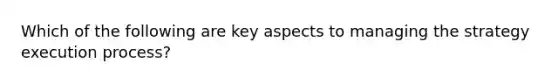 Which of the following are key aspects to managing the strategy execution process?