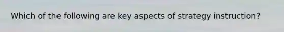 Which of the following are key aspects of strategy instruction?