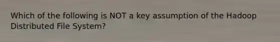 Which of the following is NOT a key assumption of the Hadoop Distributed File System?