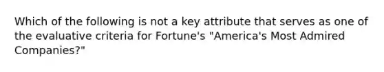 Which of the following is not a key attribute that serves as one of the evaluative criteria for Fortune's "America's Most Admired Companies?"