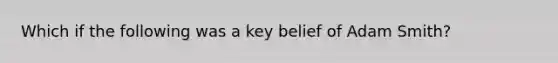 Which if the following was a key belief of Adam Smith?