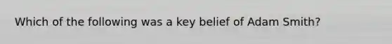 Which of the following was a key belief of Adam Smith?