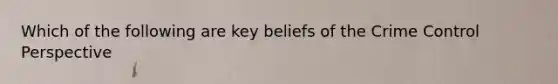 Which of the following are key beliefs of the Crime Control Perspective