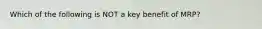 Which of the following is NOT a key benefit of​ MRP?