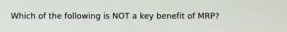 Which of the following is NOT a key benefit of​ MRP?