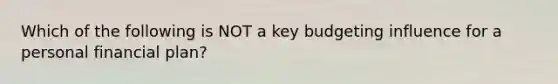 Which of the following is NOT a key budgeting influence for a personal financial plan?