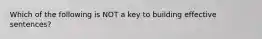 Which of the following is NOT a key to building effective sentences?