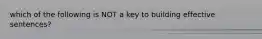 which of the following is NOT a key to building effective sentences?