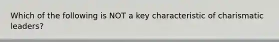 Which of the following is NOT a key characteristic of charismatic leaders?