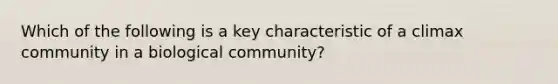 Which of the following is a key characteristic of a climax community in a biological community?