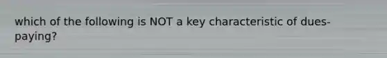 which of the following is NOT a key characteristic of dues-paying?