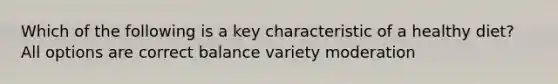 Which of the following is a key characteristic of a healthy diet? All options are correct balance variety moderation