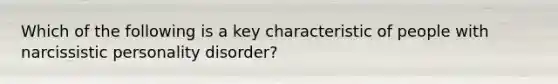 Which of the following is a key characteristic of people with narcissistic personality disorder?