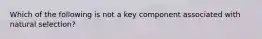 Which of the following is not a key component associated with natural selection?