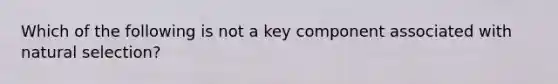 Which of the following is not a key component associated with natural selection?