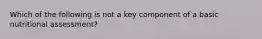 Which of the following is not a key component of a basic nutritional assessment?