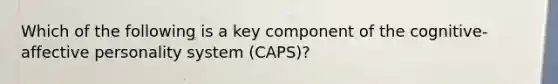 Which of the following is a key component of the cognitive-affective personality system (CAPS)?