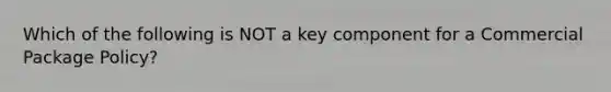 Which of the following is NOT a key component for a Commercial Package Policy?