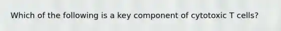 Which of the following is a key component of cytotoxic T cells?