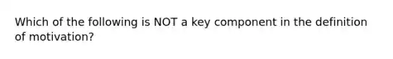 Which of the following is NOT a key component in the definition of motivation?