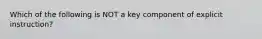 Which of the following is NOT a key component of explicit instruction?