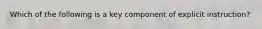 Which of the following is a key component of explicit instruction?