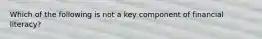 Which of the following is not a key component of financial literacy?