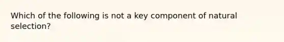 Which of the following is not a key component of natural selection?