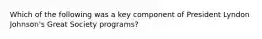 Which of the following was a key component of President Lyndon Johnson's Great Society programs?