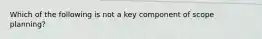 Which of the following is not a key component of scope planning?