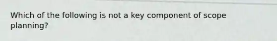 Which of the following is not a key component of scope planning?