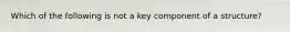 Which of the following is not a key component of a structure?