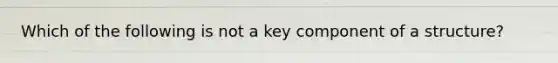 Which of the following is not a key component of a structure?