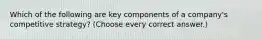 Which of the following are key components of a company's competitive strategy? (Choose every correct answer.)