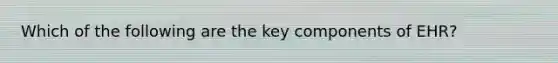 Which of the following are the key components of EHR?