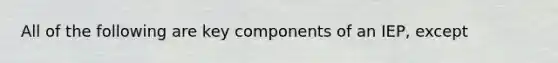 All of the following are key components of an IEP, except