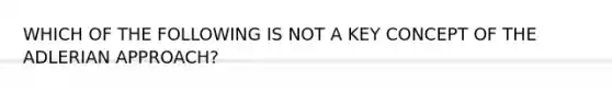 WHICH OF THE FOLLOWING IS NOT A KEY CONCEPT OF THE ADLERIAN APPROACH?