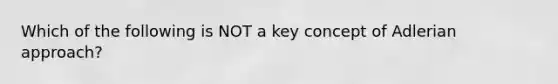 Which of the following is NOT a key concept of Adlerian approach?