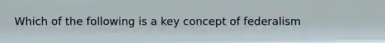 Which of the following is a key concept of federalism