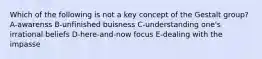 Which of the following is not a key concept of the Gestalt group? A-awarenss B-unfinished buisness C-understanding one's irrational beliefs D-here-and-now focus E-dealing with the impasse