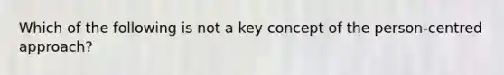 Which of the following is not a key concept of the person-centred approach?