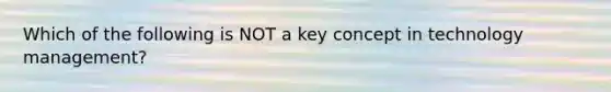 Which of the following is NOT a key concept in technology management?