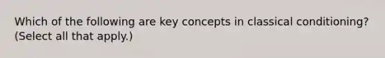 Which of the following are key concepts in classical conditioning? (Select all that apply.)