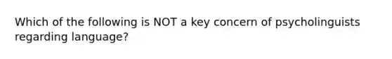 Which of the following is NOT a key concern of psycholinguists regarding language?