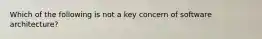 Which of the following is not a key concern of software architecture?