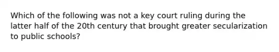 Which of the following was not a key court ruling during the latter half of the 20th century that brought greater secularization to public schools?