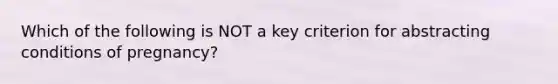 Which of the following is NOT a key criterion for abstracting conditions of pregnancy?